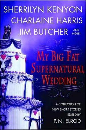 My Big Fat Supernatural Wedding by Esther M. Friesner, Sherrilyn Kenyon, Susan Krinard, Rachel Caine, Charlaine Harris, Jim Butcher, Lori Handeland, L.A. Banks