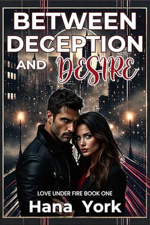 Between Deception and Desire: A Steamy Romantic Suspense Between a Protective Hero and a Fearless Heroine, Where Trust, Temptation, and Survival Collide by Hana York