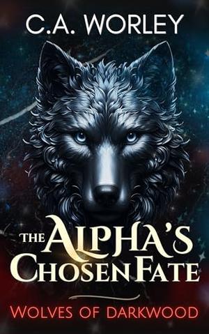 The Alpha's Chosen Fate: Wolves of Darkwood by C.A. Worley