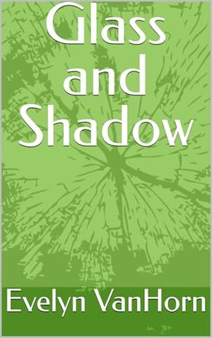 Glass and Shadow by Evelyn VanHorn