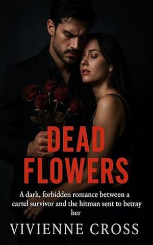 Dead Flowers: A dark, forbidden romance between a cartel survivor and the hitman sent to betray her. by Vivienne Cross