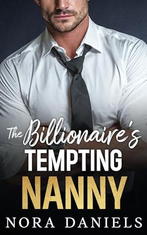 The Billionaire's Tempting Nanny: An Off-Limits, Forced Proximity, Single Dad Billionaire Romance by Nora Daniels