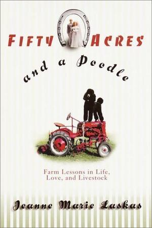 Fifty Acres and a Poodle : A Story of Love, Livestock, and Finding Myself on a Farm by Jeanne Marie Laskas