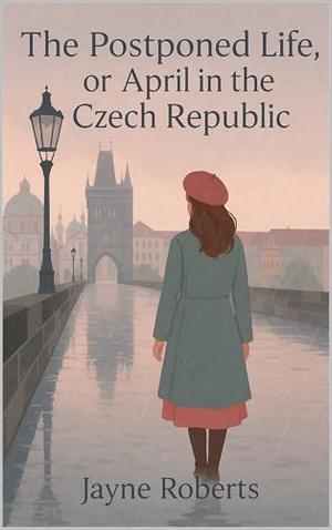 The Postponed Life, or April in the Czech Republic by Jayne Roberts
