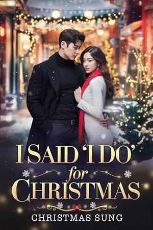 I Said “I Do” for Christmas: A Fake Marriage K-Drama Romance Filled with Secrets, Passion, and a Christmas Promise Gone Wrong by CHRISTMAS SUNG