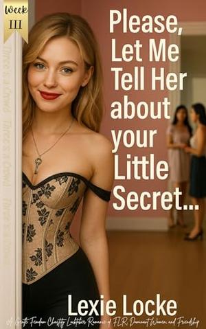 Please let me tell her about your Little Secret...Locktober Week 3: Three’s a Crowd: A Gentle FFM Femdom Chastity Locktober Romance of FLR, Dominant Women, ... Femdom Chastity Romance Series Book 4) by Lexie Locke