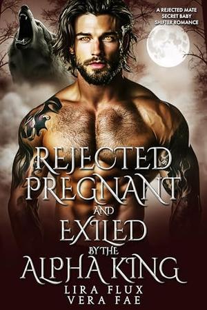 Rejected, Pregnant and Exiled by the Alpha King: A Rejected Mate Secret Baby Shifter Romance by Lira Flux, Vera Fae