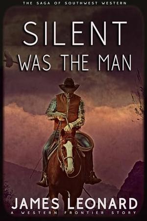 Silent Was The Man : A Western Frontier Story by James Leonard