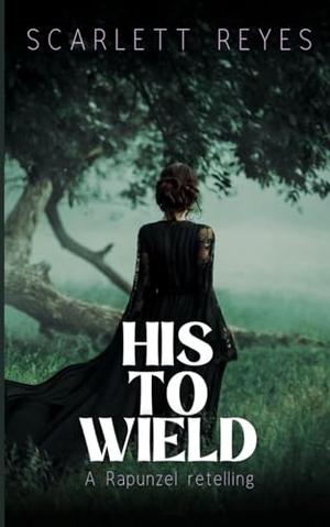 His to Wield: A Rapunzel spicy retelling by Scarlett Reyes