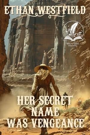 Her Secret Name Was Vengeance: A Historical Western Adventure Novel by Ethan Westfield