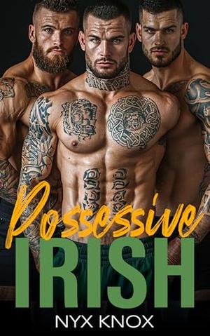 Possessive Irish: A Perfectly Imperfect Why Choose Reverse Harem Possessive Alpha Males Romance In Dublin by Nyx Knox