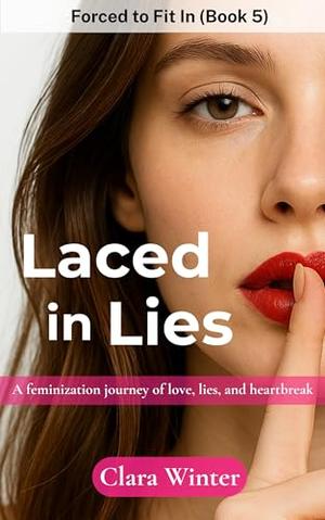 Laced in Lies: Forced to Fit In : A Feminization Journey of Love, Lies, and Heartbreak by Clara Winter