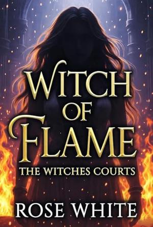 Witche of Flame: The Witches Courts by Rose White