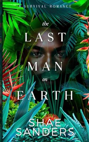 The Last Man on Earth: A Survival Romance by Shae Sanders