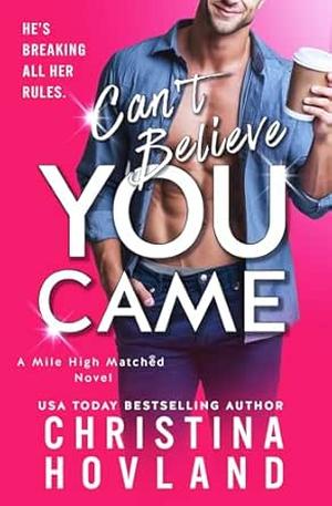 Can't Believe You Came: He's Breaking All Her Rules by Christina Hovland