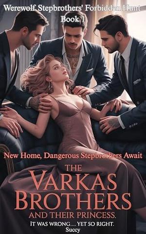 The Varkas Brothers and Their Princess: New Home, Dangerous Stepbrothers Await (Werewolf Stepbrothers' Forbidden Hunt #1)