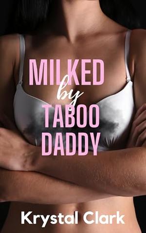 Milked by Taboo Daddy: A Best Friend’s Dad Age Gap Pregnancy Romance with Milking, Lactation, ANR/ABF by Krystal Clark