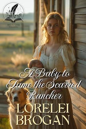 A Baby to Tame the Scarred Rancher: A Historical Western Romance Novel by Lorelei Brogan