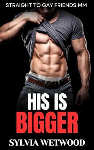 His Is Bigger: Straight to Gay Friends MM by Sylvia Wetwood