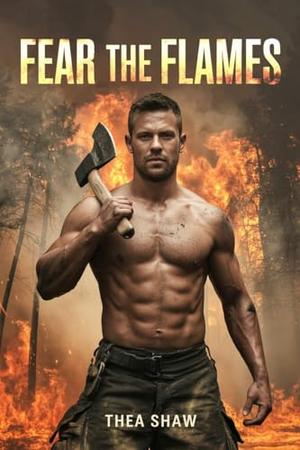 Fear the Flames: A Forced Proximity, Firefighter Romance by Thea Shaw