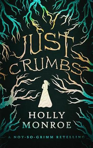 Just Crumbs: A Not-So-Grimm Retelling by Holly Monroe