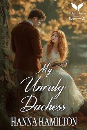 My Unruly Duchess: A Historical Regency Romance Novel by Hanna Hamilton