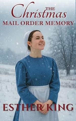 The Christmas Mail Order Memory: Love blossoms in an Amish Community by Esther King