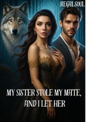 My Sister Stole My Mate, And I Let Her by regalsoul