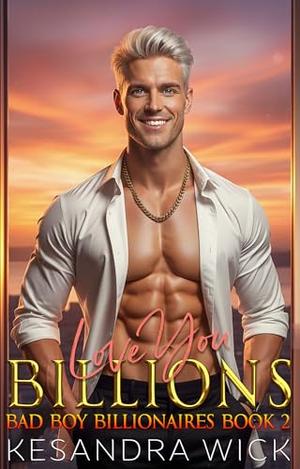 Love You Billions: A Steamy Enemies to Lovers Fake Dating Second Chance Romance by Kesandra Wick