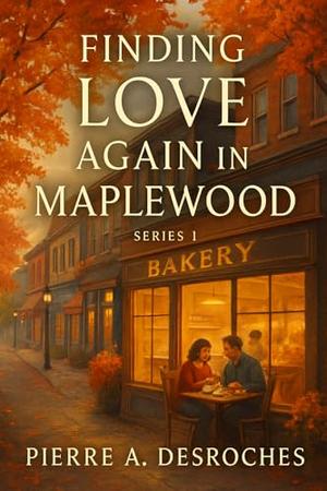 Finding Love Again in Maplewood : A Heartwarming Small-Town Romance Where Second Chances Blossom and Hearts Heal by Pierre A. Desroches
