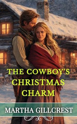 The Cowboy’s Christmas Charm by Martha Gillcrest