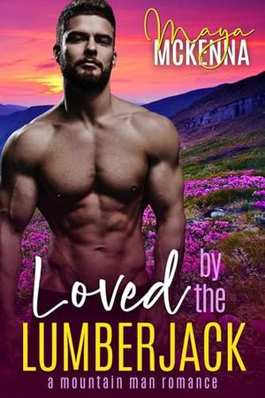 Loved By The Lumberjack: A Mountain Man Romance by Maya McKenna