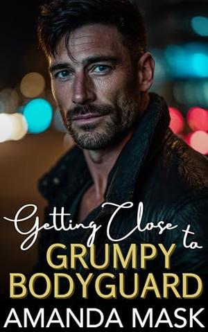 Getting Close to Grumpy Bodyguard: An Enemies to Lovers Amnesia Romance by Amanda Mask