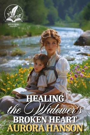 Healing the Widower’s Broken Heart: A Historical Western Romance Novel by Aurora Hanson