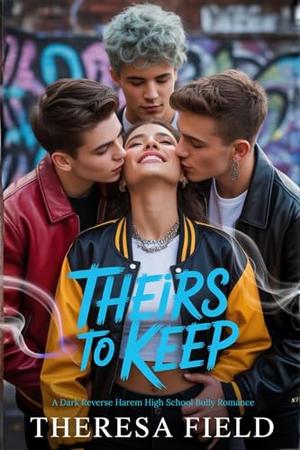 Theirs to Keep : A Dark Reverse Harem High School Bully Romance by Theresa Field