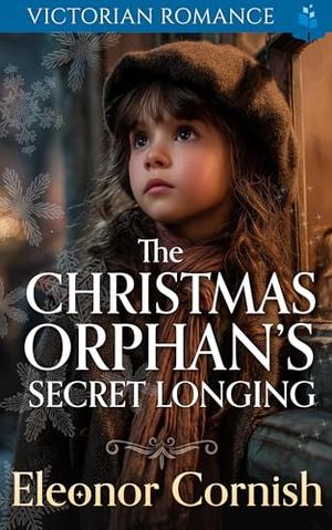 The Christmas Orphan’s Secret Longing: A Heartwarming Christmas Victorian Romance by Eleonor Cornish