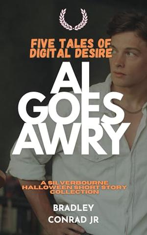 Five Tales of Digital Desire: AI Goes Awry: A Silverbourne Halloween Short Story Collection by Bradley Conrad Jr.