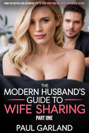 The Modern Husband's Guide To Wife Sharing: Part One by Paul Garland