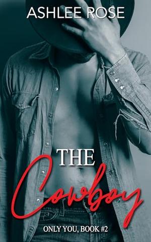 The Cowboy: Only You Series by Ashlee Rose