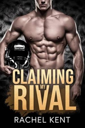 Claiming My Rival: A Dark Possessive Football MM Romance by Rachel Kent
