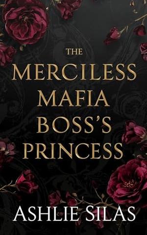 The Merciless Mafia Boss's Princess : A Dark Mafia, Age Gap Romance by Ashlie Silas