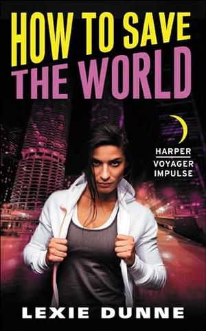 How To Save The World by Lexie Dunne