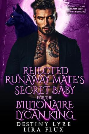 Rejected Runaway Mate’s Secret Baby for the Billionaire Lycan King: A Rejected Mate Secret Baby Shifter Romance by Destiny Lyre, Lira Flux
