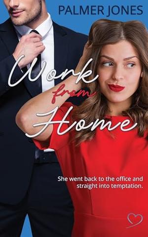 Work From Home: A Forbidden Office Romance That Breaks Every Rule by Palmer Jones