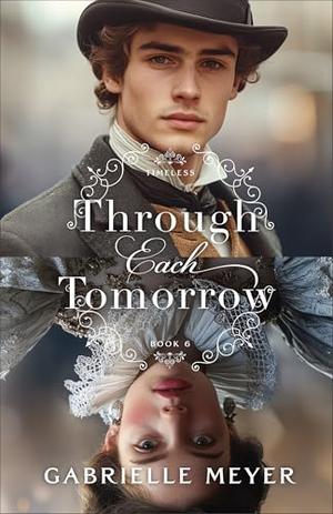 Through Each Tomorrow : An Inspirational Elizabethan and Victorian-Era Time-Travel Romance (Timeless #6)