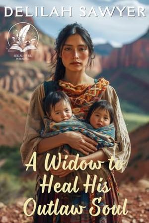 A Widow to Heal His Outlaw Soul: A Historical Western Romance Novel by Delilah Sawyer
