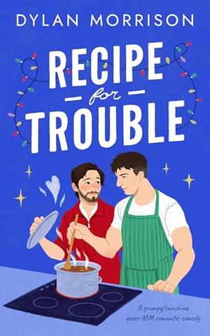 Recipe for Trouble: A slow-burn grumpy/sunshine Christmas MM romance by Dylan Morrison