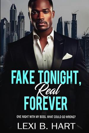 Fake Tonight, Real Forever : One night with my boss. What could go wrong? by Lexi B. Hart