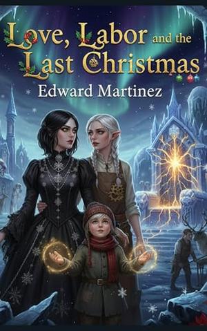 Love, Labor, and the Last Christmas: A Christmas Fantasy Lesbian Romance by Edward Martinez