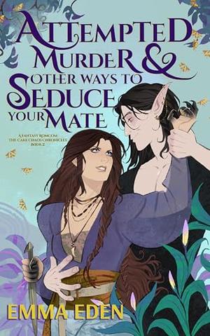 Attempted Murder and Other Ways to Seduce Your Mate: A Fated Mates Fantasy RomCom by Emma Eden